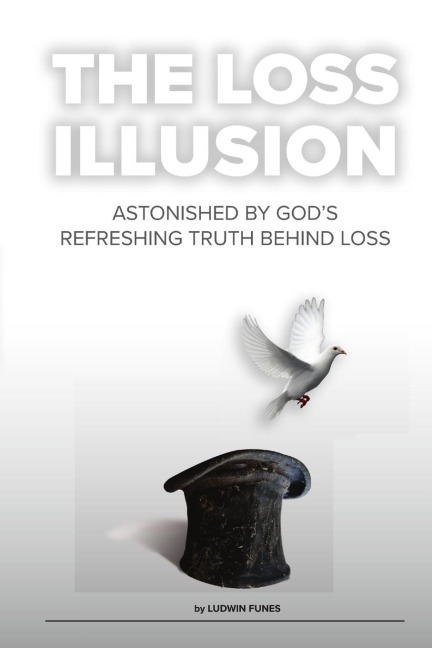 THE LOSS ILLUSION: Astonished By Gods Refreshing Truth Behind Loss
