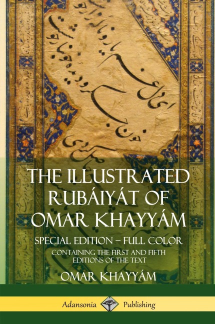 The Illustrated Rubáiyát of Omar Khayyám: Special Edition - Full Color, Containing the First and Fifth Editions of the Text