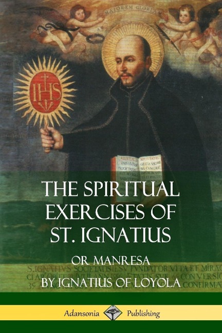The Spiritual Exercises of St. Ignatius: Or Manresa