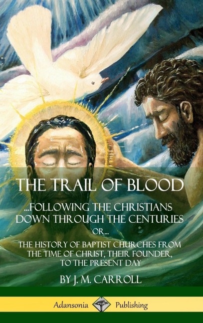 The Trail of Blood: ...Following the Christians Down Through the Centuries. or, or... The History of Baptist Churches from the Time of Christ, Their Founder, to the Present Day (Hardcover)