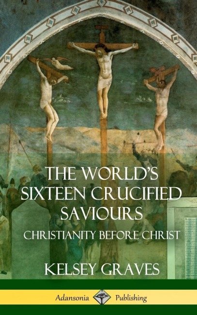 The Worlds Sixteen Crucified Saviours: Christianity Before Christ (Hardcover)