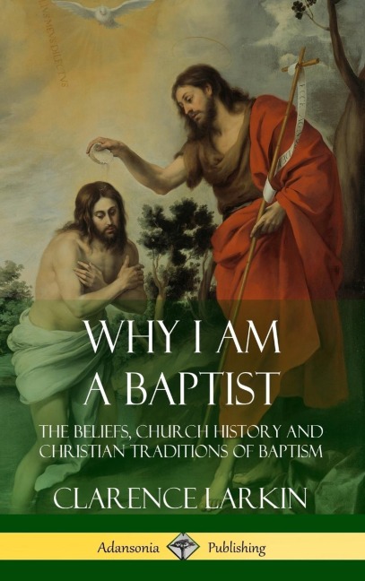 Why I am a Baptist: The Beliefs, Church History and Christian Traditions of Baptism (Hardcover)