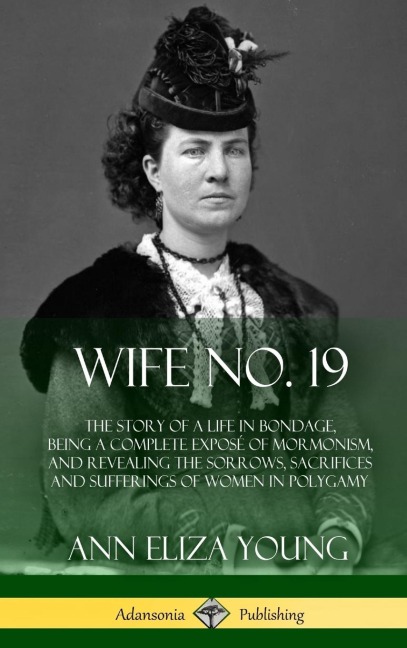 Wife No. 19: The Story of a Life in Bondage, Being a Complete Exposé of Mormonism, and Revealing the Sorrows, Sacrifices and Sufferings of Women in Polygamy (Hardcover)