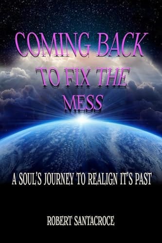 Coming Back To Fix The Mess A Soul's Journey To Realign It's Past