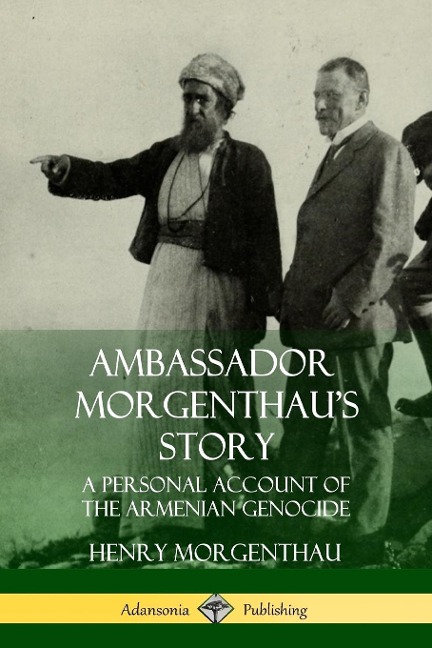 Ambassador Morgenthaus Story: A Personal Account of the Armenian Genocide