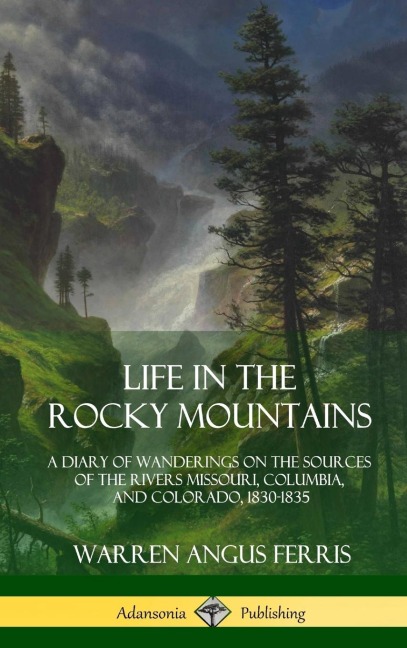 Life in the Rocky Mountains: A Diary of Wanderings on the Sources of the Rivers Missouri, Columbia, and Colorado, 1830-1835 (Hardcover)