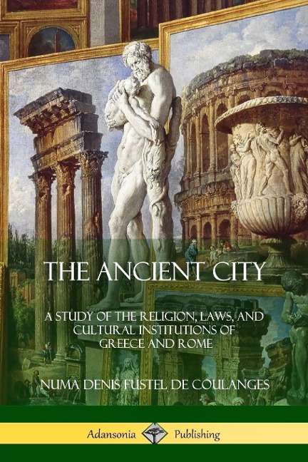 The Ancient City: A Study of the Religion, Laws, and Cultural Institutions of Greece and Rome