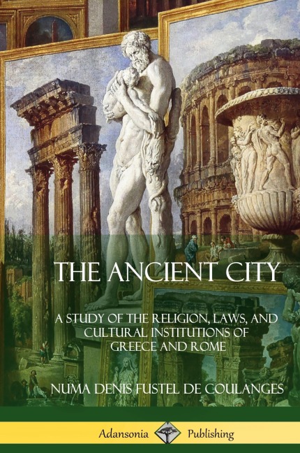 The Ancient City: A Study of the Religion, Laws, and Cultural Institutions of Greece and Rome (Hardcover)