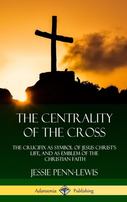 The Centrality of the Cross: The Crucifix as Symbol of Jesus Christs Life, and as Emblem of the Christian Faith (Hardcover)