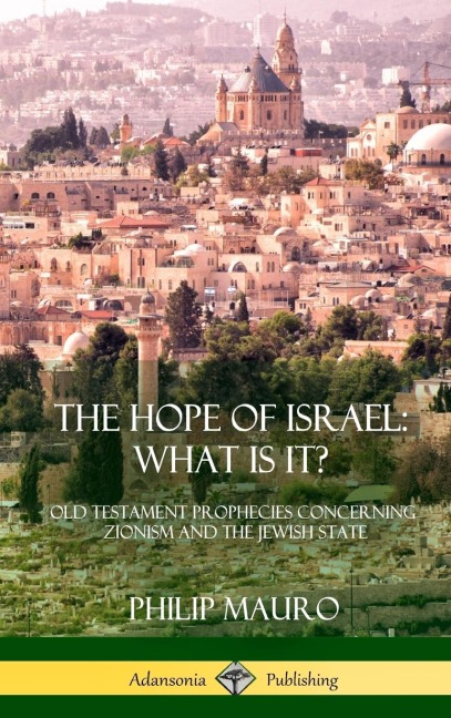 The Hope of Israel; What Is It?: Old Testament Prophecies Concerning Zionism and the Jewish State (Hardcover)
