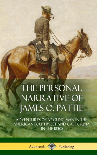 The Personal Narrative of James O. Pattie: Adventures of a Young Man in the American Southwest and California in the 1830s (Hardcover)