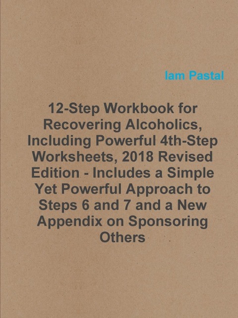 12-Step Workbook for Recovering Alcoholics, Including Powerful 4th-Step Worksheets, 2018 Revised Edition - Includes a Simple Yet Powerful Approach to Steps 6 and 7 and a New Appendix on Sponsoring Others