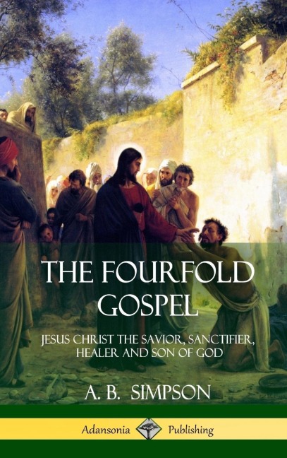 The Fourfold Gospel: Jesus Christ the Savior, Sanctifier, Healer and Son of God (Hardcover)