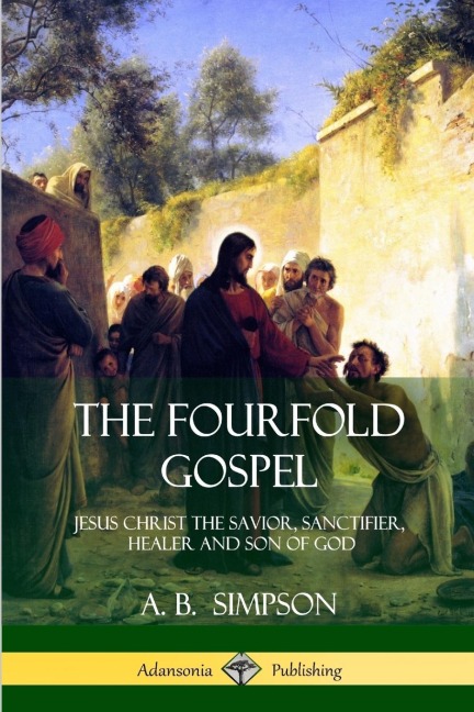 The Fourfold Gospel: Jesus Christ the Savior, Sanctifier, Healer and Son of God