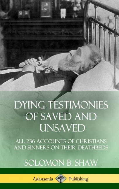 Dying Testimonies of Saved and Unsaved: All 236 Accounts of Christians and Sinners on their Deathbeds (Hardcover)