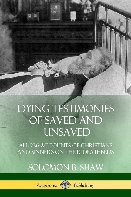 Dying Testimonies of Saved and Unsaved: All 236 Accounts of Christians and Sinners on their Deathbeds