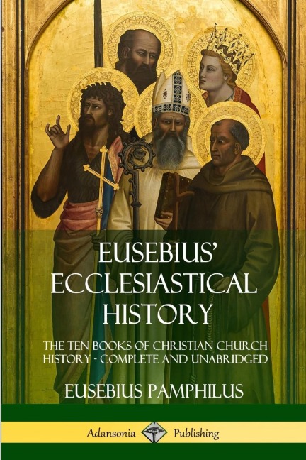 Eusebius Ecclesiastical History: The Ten Books of Christian Church History, Complete and Unabridged