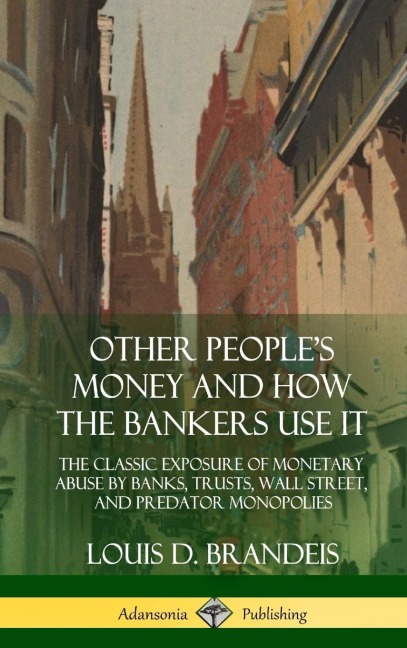 Other Peoples Money and How the Bankers Use It: The Classic Exposure of Monetary Abuse by Banks, Trusts, Wall Street, and Predator Monopolies (Hardcover)