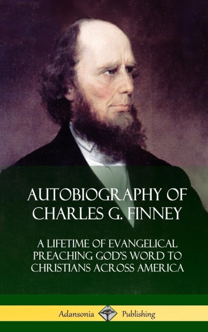 Autobiography of Charles G. Finney: A Lifetime of Evangelical Preaching Gods Word to Christians Across America (Hardcover)