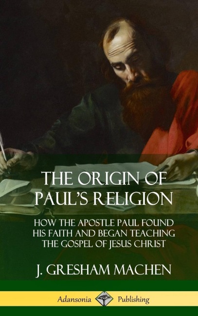 The Origin of Pauls Religion: How the Apostle Paul Found His Faith and Began Teaching the Gospel of Jesus Christ (Hardcover)