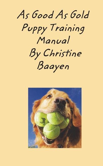 As Good As Gold Puppy Training Manual: Specializing in Golden Retrievers and Sppecialized Dog Training