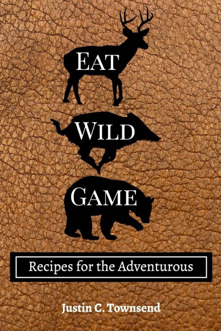 Eat Wild Game: Recipes for the Adventurous