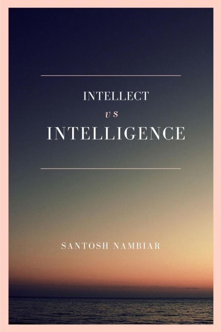 Intellect vs Intelligence: Regain the missing piece in your life
