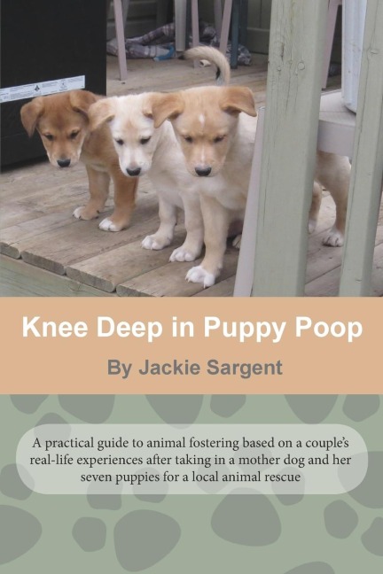 Knee Deep in Puppy Poop: A practical guide to dog fostering
