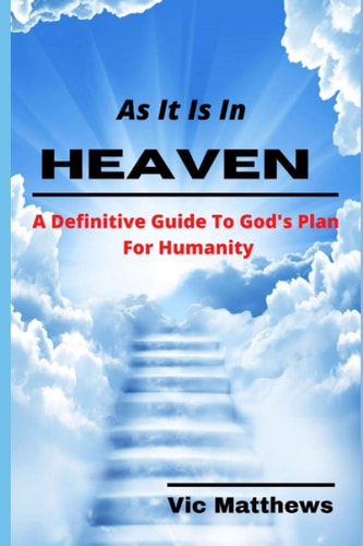 As It Is In Heaven A Definitive Guide to God's Plan for Humanity
