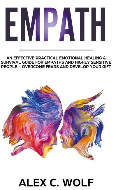 Empath: An Effective Practical Emotional Healing & Survival Guide for Empaths and Highly Sensitive People - Overcome Your Fears and Develop Your Gift