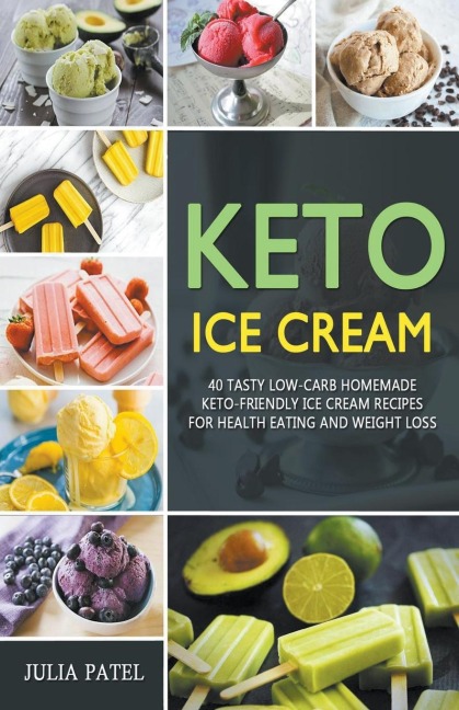 Keto Ice Cream: 40 Tasty Low-Carb Homemade Keto-Friendly Ice Cream Recipes  for Health Eating and Weight Loss