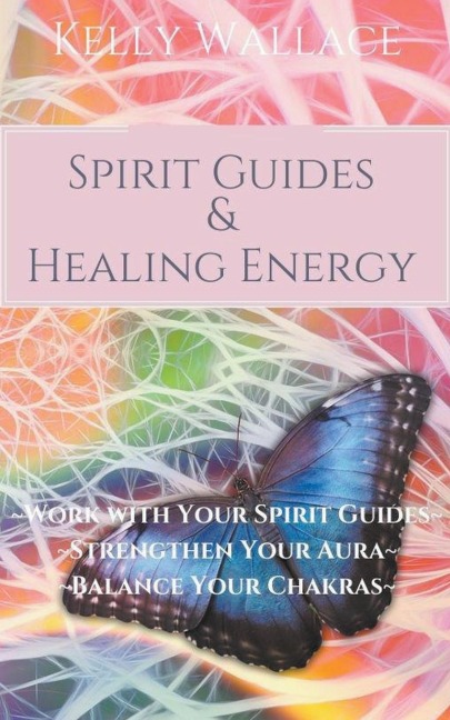 Spirit Guides and Healing Energy - Learn How to: Work with Your Spirit Guides, Strengthen Your Aura, Balance Your Chakras