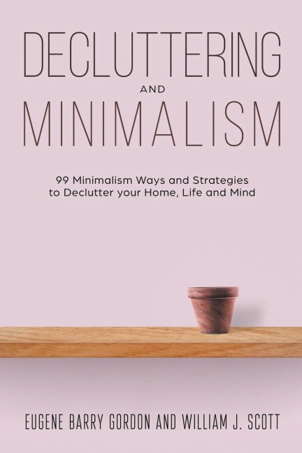 Decluttering and Minimalism: 99 Minimalism Ways and Strategies to Declutter your Home, Life and Mind