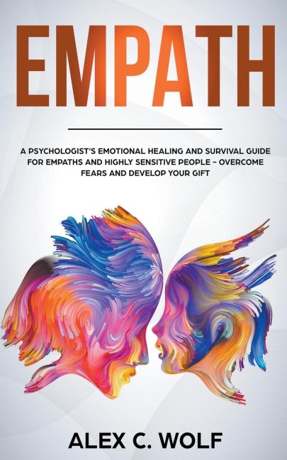 Empath: A Psychologists Emotional Healing and Survival Guide for Empaths and Highly Sensitive People - Overcome Fears and Develop Your Gift