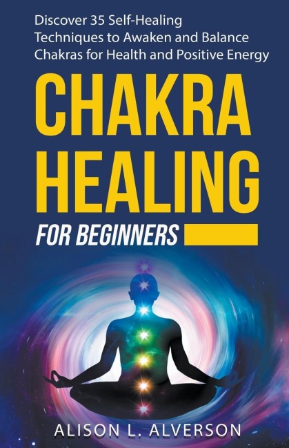Chakra Healing For Beginners: Discover 35 Self-Healing Techniques to Awaken and Balance Chakras for Health and Positive Energy