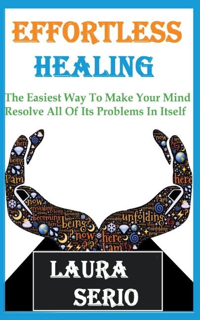 Effortless Healing: The Easiest Way To Make Your Mind Resolve All Of Its Problems In Itself