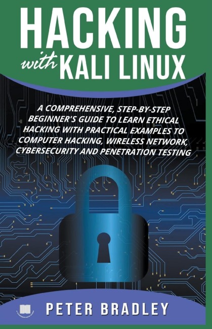 Hacking With Kali Linux: A Comprehensive, Step-By-Step Beginners Guide to Learn Ethical Hacking With Practical Examples to Computer Hacking, Wireless Network, Cybersecurity and Penetration Testing