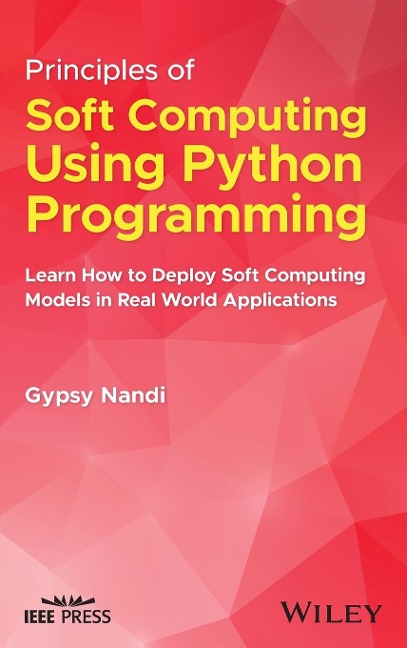 Principles of Soft Computing Using Python Programming: Learn How to Deploy Soft Computing Models in Real World Applications