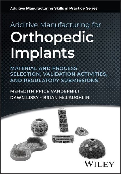Additive Manufacturing for Orthopedic Implants: Material and Process Selection, Validation Activities, and Regulatory Submissions