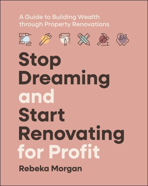 Stop Dreaming and Start Renovating for Profit: A Guide to Building Wealth Through Property Renovations