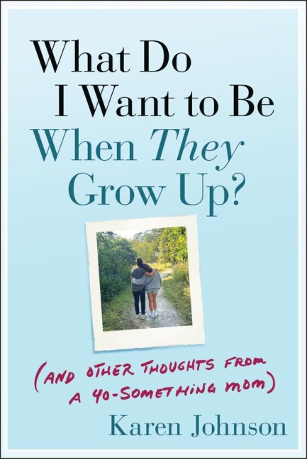 What Do I Want to Be When They Grow Up?: (And Other Thoughts from a 40-Something Mom)