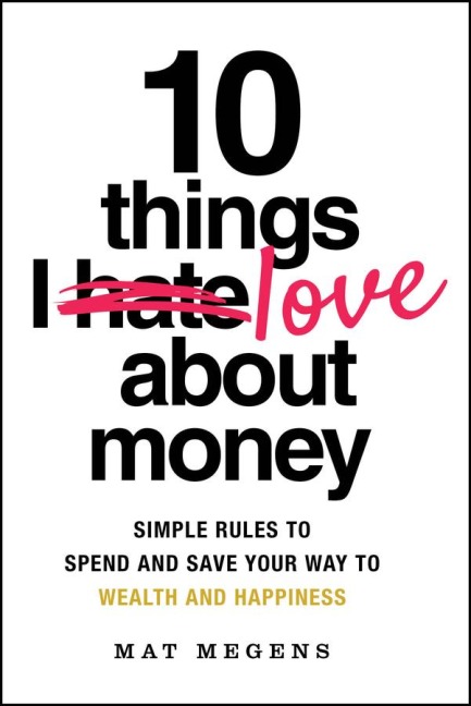 10 Things I Love about Money: Simple Rules to Spend and Save Your Way to Wealth and Happiness