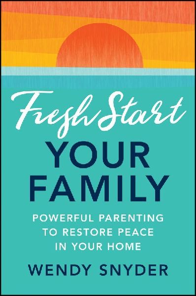 Fresh Start Your Family: Powerful Parenting to Restore Peace in Your Home