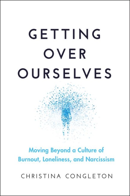 Getting Over Ourselves: Moving Beyond a Culture of Burnout, Loneliness, and Narcissism