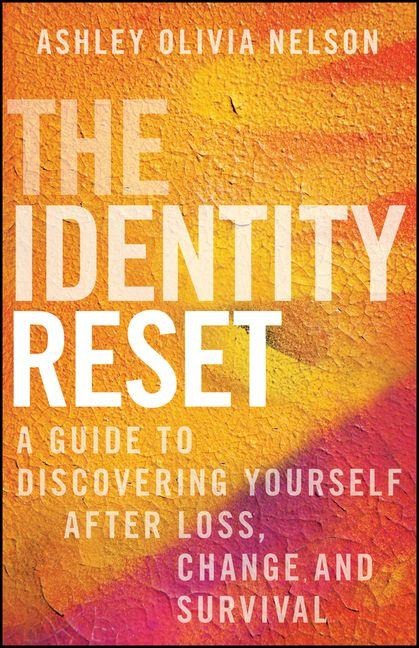 The Identity Reset: A Guide to Discovering Yourself After Loss, Change, and Survival