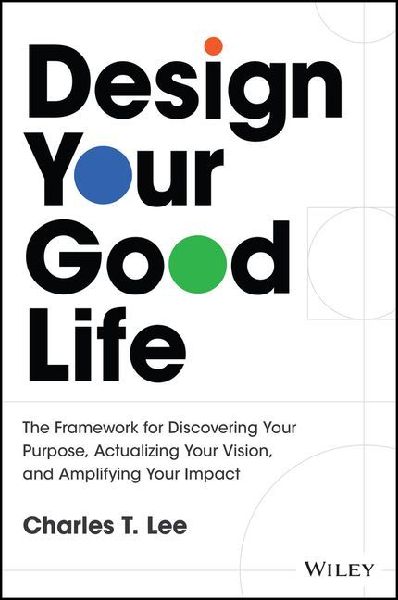 Design Your Good Life: The Framework for Discovering Your Purpose, Actualizing Your Vision, and Amplifying Your Impact
