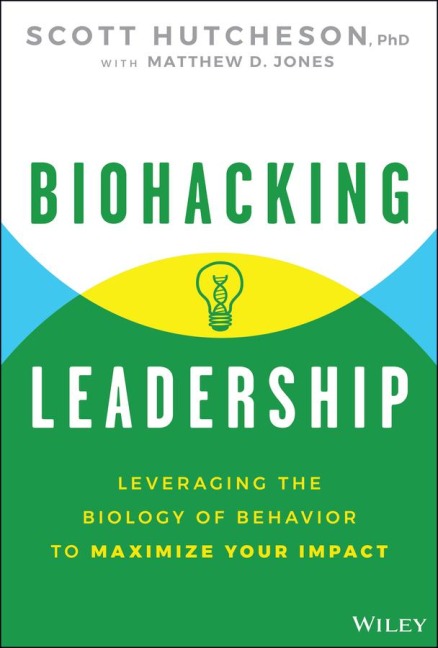 Biohacking Leadership: Leveraging the Biology of Behavior to Maximize Your Impact