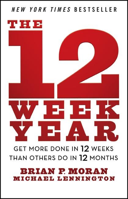 The 12 Week Year: Get More Done in 12 Weeks than Others Do in 12 Months