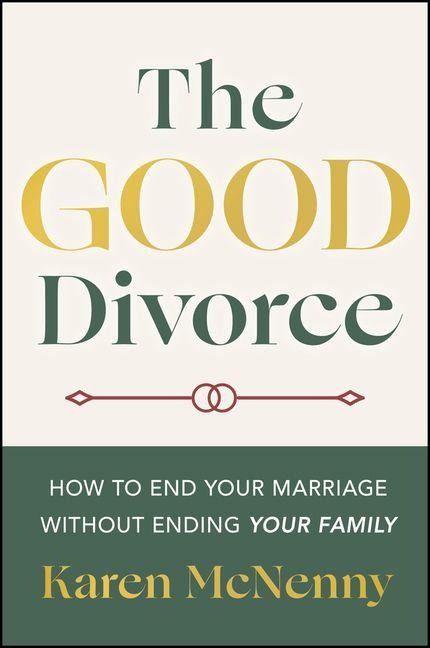 The Good Divorce: How to End Your Marriage Without Ending Your Family