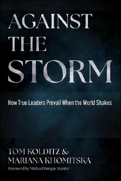 Against the Storm: How True Leaders Prevail When the World Shakes